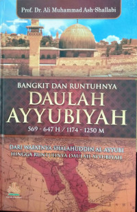 BANGKIT DAN RUNTUHNYA DAULAH AYYUBIYAH 569-647 H / 1174-1250 M : DARI WAFATNYA SHALAHUDDIN AL-AYYUBI HINGGA RUNTUHNYA DAULAH AYYUBIYAH