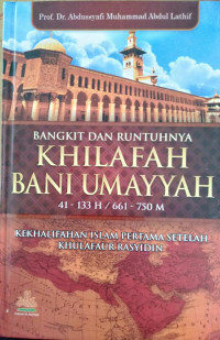 BANGKIT DAN RUNTUHNYA KHILAFAH BANI UMAYYAH 41-133 H / 661-750 M : KEKHILFAHAN ISLAM PERTAMA SETELAH KHULAFAUR RASYIDIN